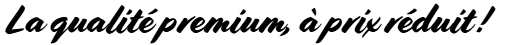 la qualité premium à prix réduit